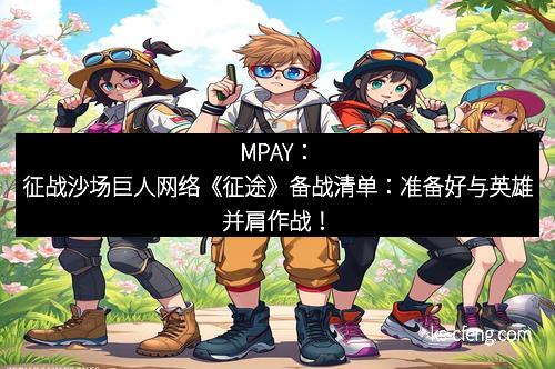MPAY：征战沙场巨人网络《征途》备战清单：准备好与英雄并肩作战！