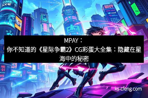 MPAY：你不知道的《星际争霸2》CG彩蛋大全集：隐藏在星海中的秘密